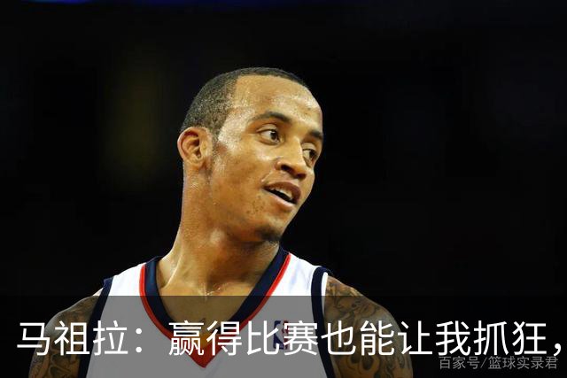 马祖拉：赢得比赛也能让我抓狂，别让结果左右你的心情！